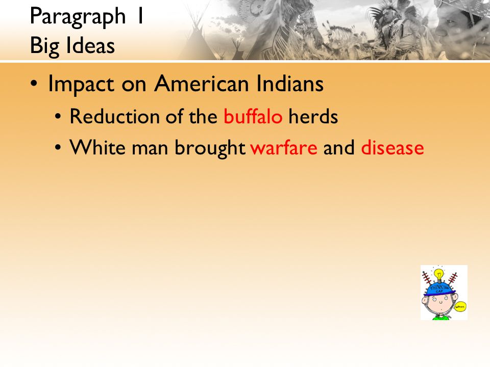 Paragraph 1 Big Ideas Impact on American Indians Reduction of the buffalo herds White man brought warfare and disease
