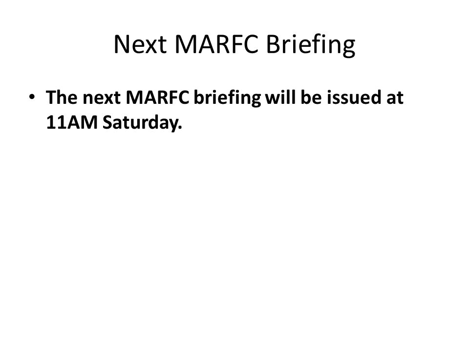 Next MARFC Briefing The next MARFC briefing will be issued at 11AM Saturday.