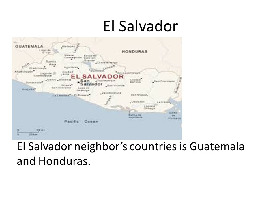 El Salvador El Salvador neighbor’s countries is Guatemala and Honduras.