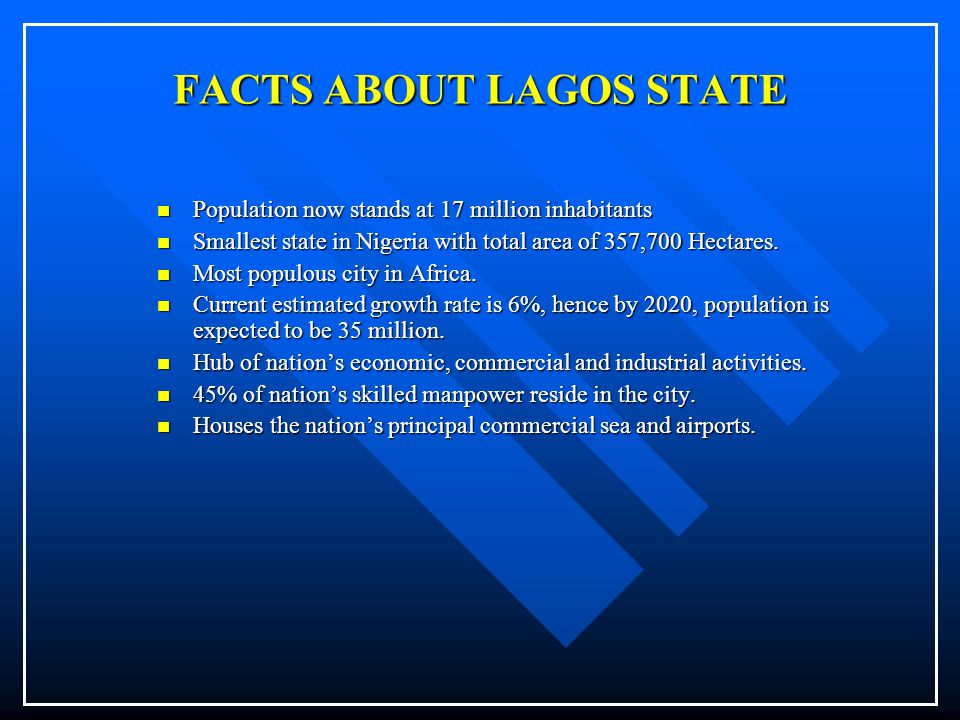 FACTS ABOUT LAGOS STATE Population now stands at 17 million inhabitants Smallest state in Nigeria with total area of 357,700 Hectares.