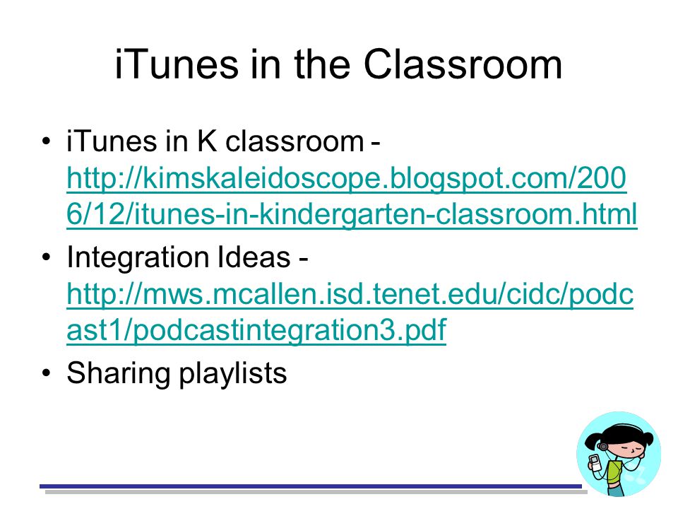 iTunes in the Classroom iTunes in K classroom -   6/12/itunes-in-kindergarten-classroom.html   6/12/itunes-in-kindergarten-classroom.html Integration Ideas -   ast1/podcastintegration3.pdf   ast1/podcastintegration3.pdf Sharing playlists