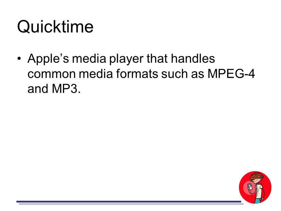 Quicktime Apple’s media player that handles common media formats such as MPEG-4 and MP3.