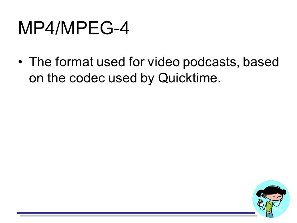 MP4/MPEG-4 The format used for video podcasts, based on the codec used by Quicktime.