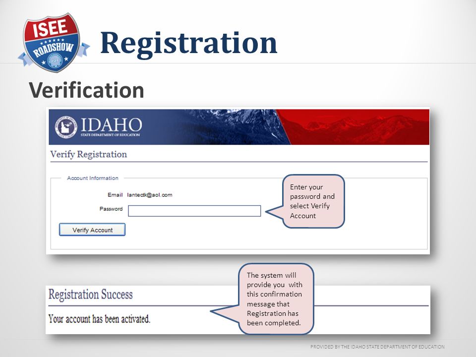 PROVIDED BY THE IDAHO STATE DEPARTMENT OF EDUCATION Registration Verification Enter your password and select Verify Account The system will provide you with this confirmation message that Registration has been completed.