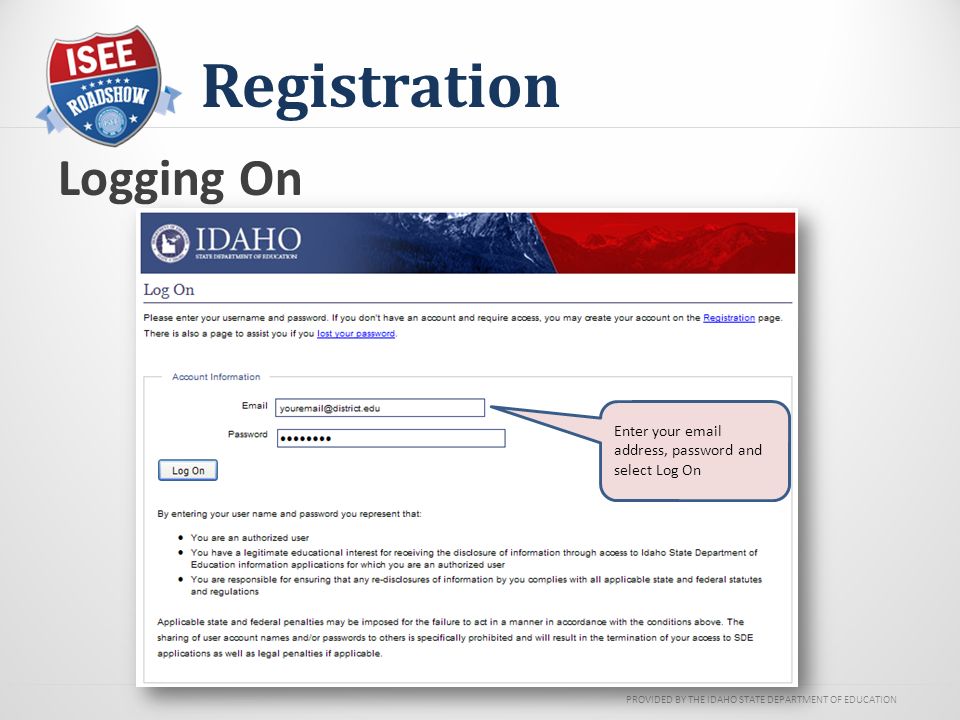 PROVIDED BY THE IDAHO STATE DEPARTMENT OF EDUCATION Registration Logging On Enter your  address, password and select Log On