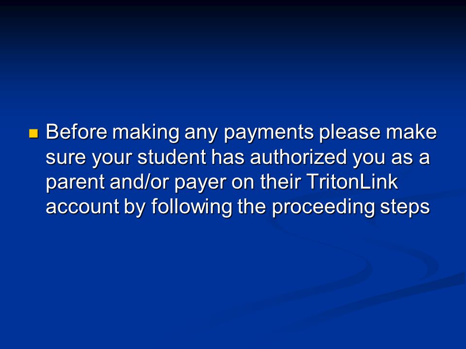 Before making any payments please make sure your student has authorized you as a parent and/or payer on their TritonLink account by following the proceeding steps Before making any payments please make sure your student has authorized you as a parent and/or payer on their TritonLink account by following the proceeding steps
