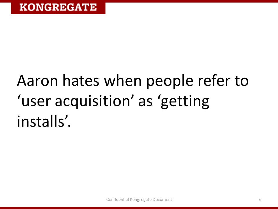 Aaron hates when people refer to ‘user acquisition’ as ‘getting installs’.