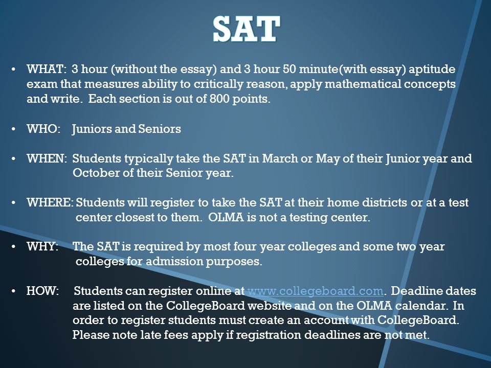 WHAT: 3 hour (without the essay) and 3 hour 50 minute(with essay) aptitude exam that measures ability to critically reason, apply mathematical concepts and write.