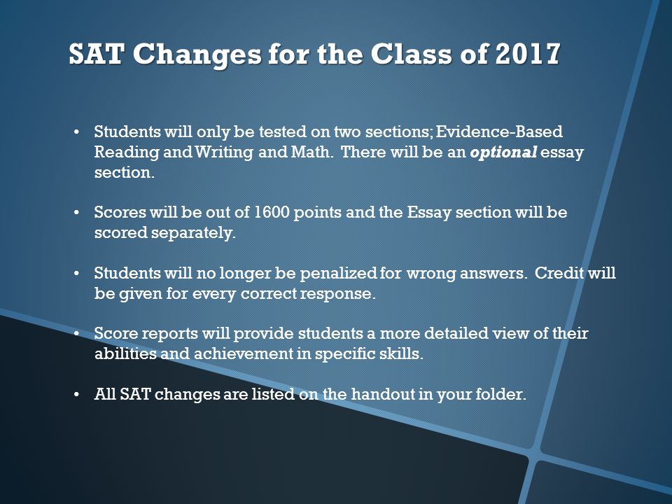 SAT Changes for the Class of 2017 Students will only be tested on two sections; Evidence-Based Reading and Writing and Math.
