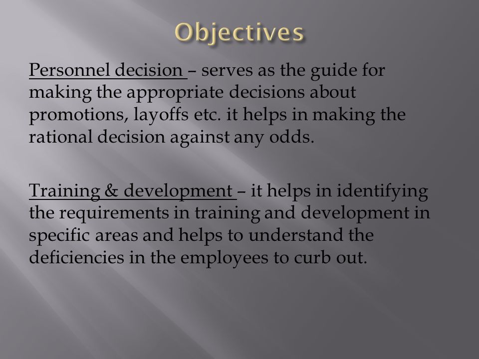 Personnel decision – serves as the guide for making the appropriate decisions about promotions, layoffs etc.