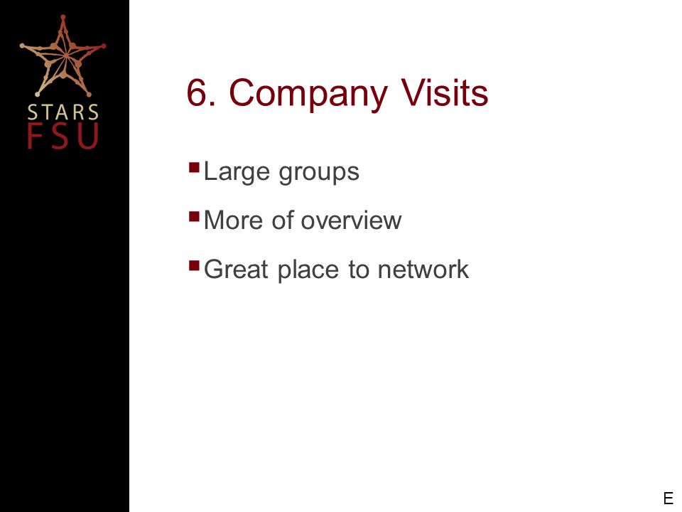 6. Company Visits  Large groups  More of overview  Great place to network E