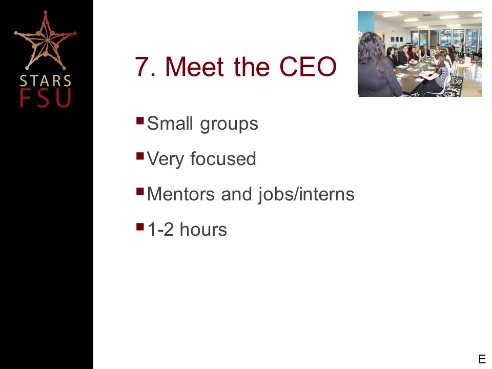 7. Meet the CEO E  Small groups  Very focused  Mentors and jobs/interns  1-2 hours