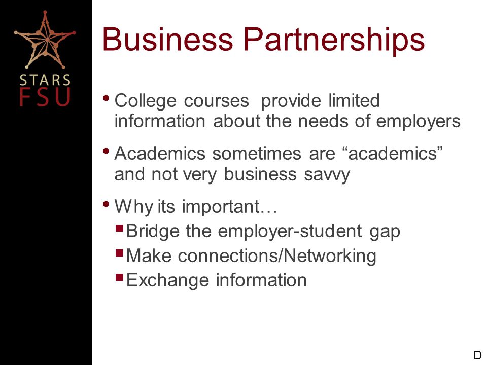 Business Partnerships College courses provide limited information about the needs of employers Academics sometimes are academics and not very business savvy Why its important…  Bridge the employer-student gap  Make connections/Networking  Exchange information D