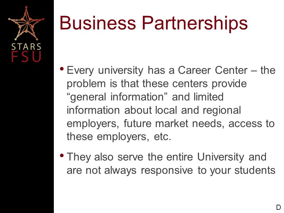 Business Partnerships Every university has a Career Center – the problem is that these centers provide general information and limited information about local and regional employers, future market needs, access to these employers, etc.