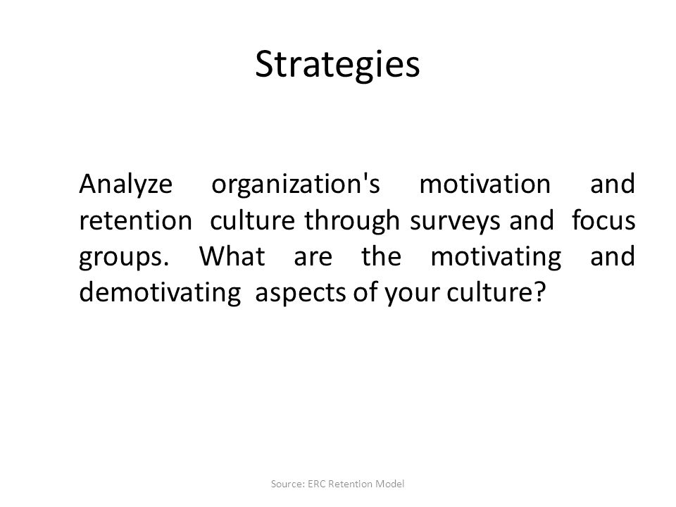 Strategies Analyze organization s motivation and retention culture through surveys and focus groups.