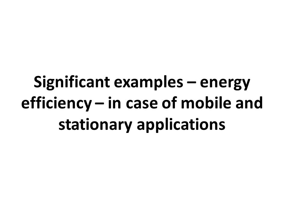 Significant examples – energy efficiency – in case of mobile and stationary applications