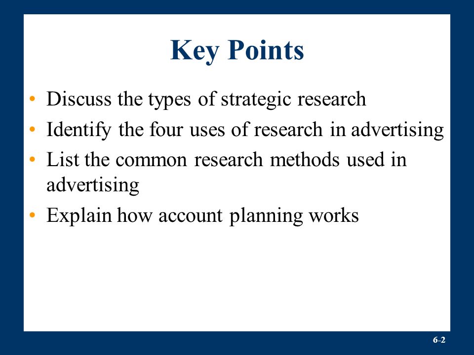 6-2 Key Points Discuss the types of strategic research Identify the four uses of research in advertising List the common research methods used in advertising Explain how account planning works