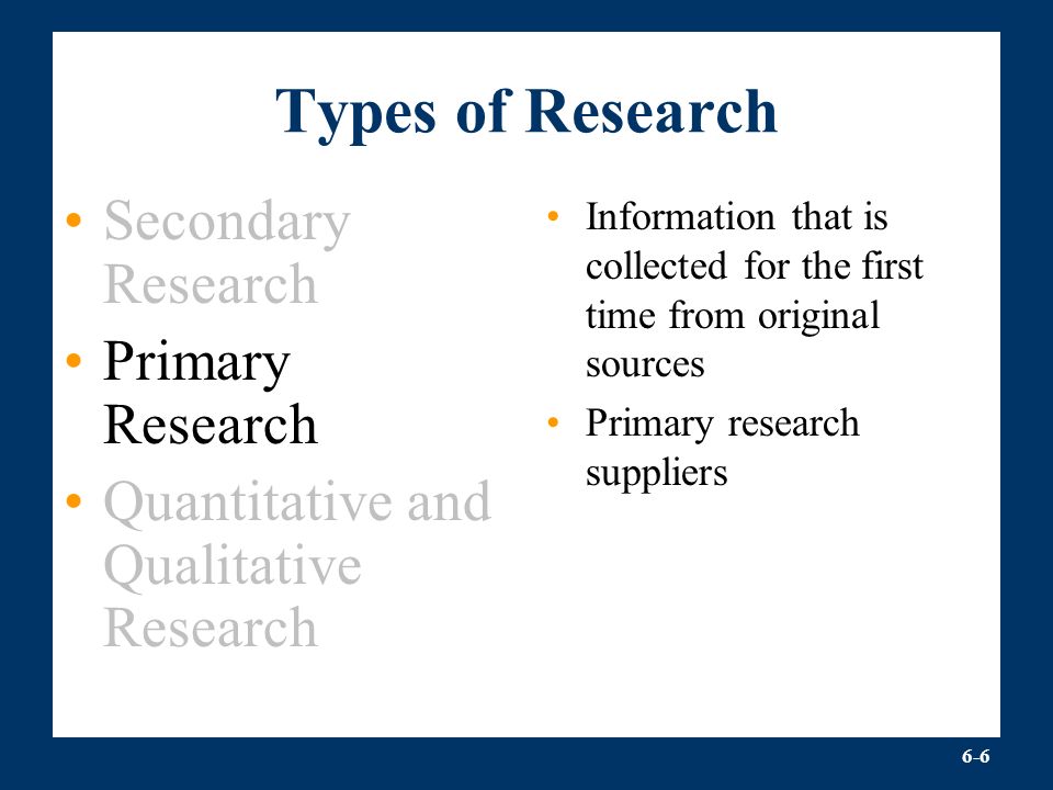 6-6 Types of Research Secondary Research Primary Research Quantitative and Qualitative Research Information that is collected for the first time from original sources Primary research suppliers