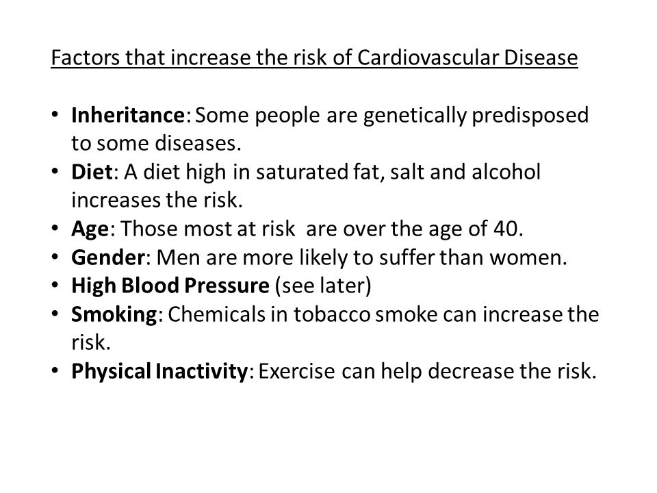 Factors that increase the risk of Cardiovascular Disease Inheritance: Some people are genetically predisposed to some diseases.