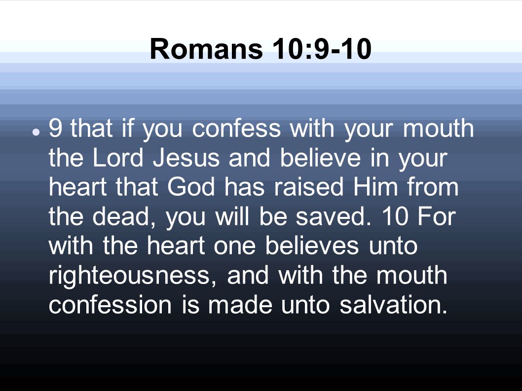 Romans 10: that if you confess with your mouth the Lord Jesus and believe in your heart that God has raised Him from the dead, you will be saved.