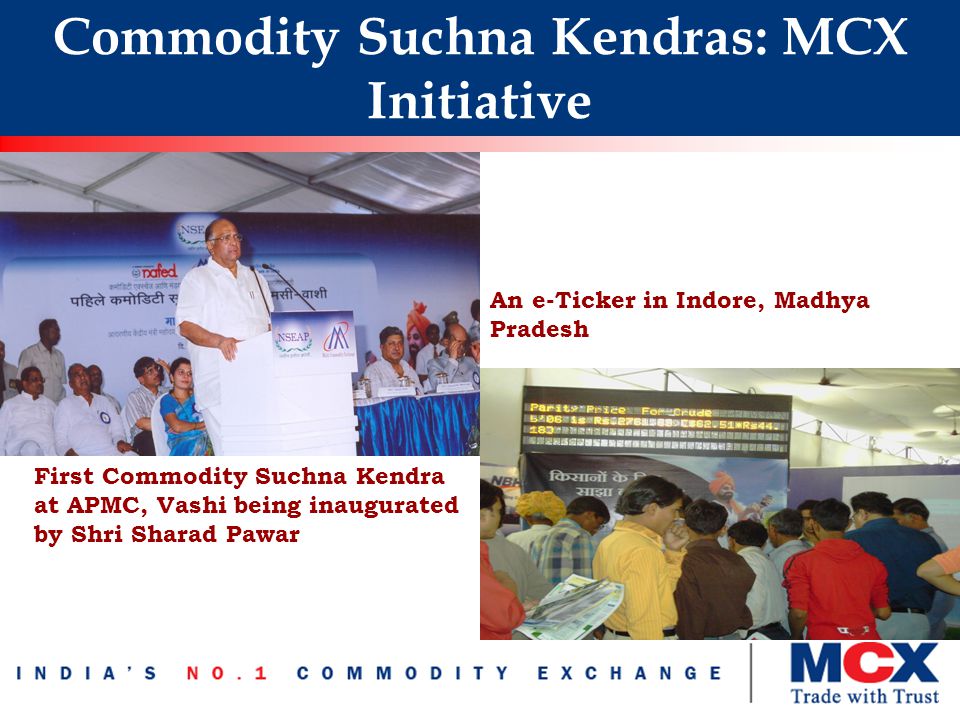 Commodity Suchna Kendras: MCX Initiative An e-Ticker in Indore, Madhya Pradesh First Commodity Suchna Kendra at APMC, Vashi being inaugurated by Shri Sharad Pawar