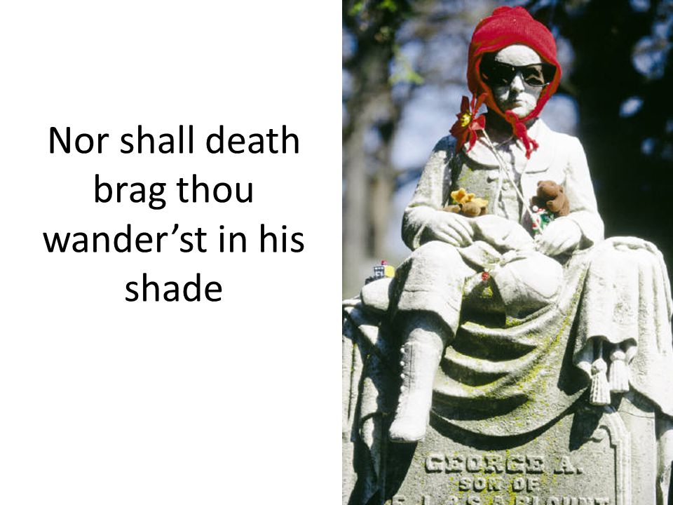 Nor shall death brag thou wander’st in his shade