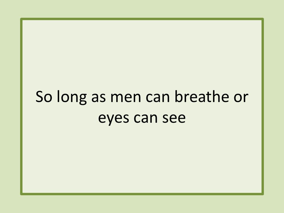 So long as men can breathe or eyes can see