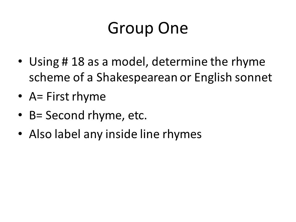 Group One Using # 18 as a model, determine the rhyme scheme of a Shakespearean or English sonnet A= First rhyme B= Second rhyme, etc.