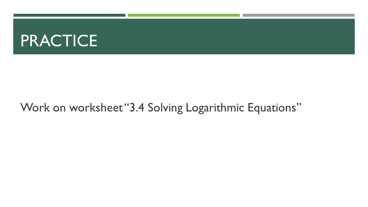 PRACTICE Work on worksheet 3.4 Solving Logarithmic Equations