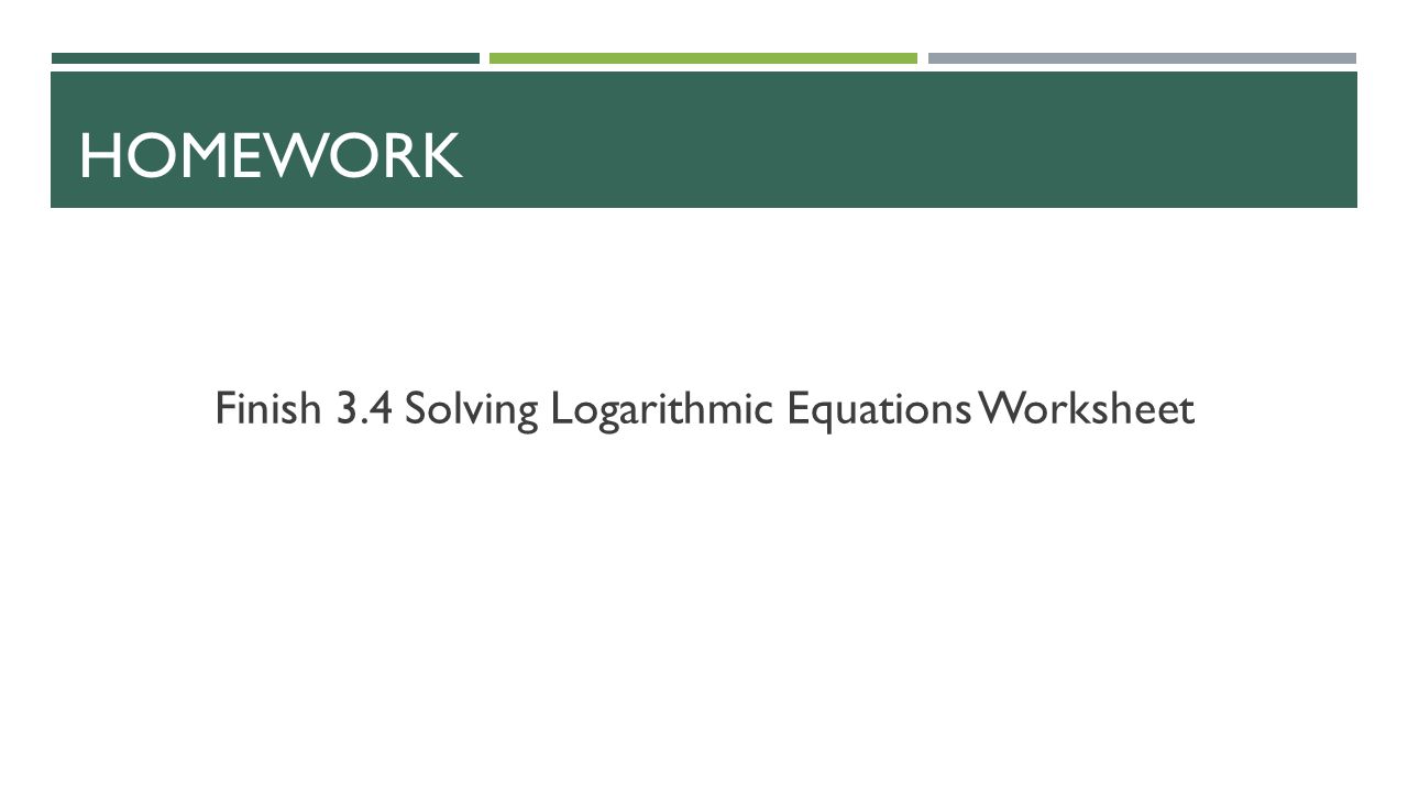 HOMEWORK Finish 3.4 Solving Logarithmic Equations Worksheet