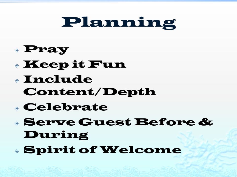 Planning  Pray  Keep it Fun  Include Content/Depth  Celebrate  Serve Guest Before & During  Spirit of Welcome