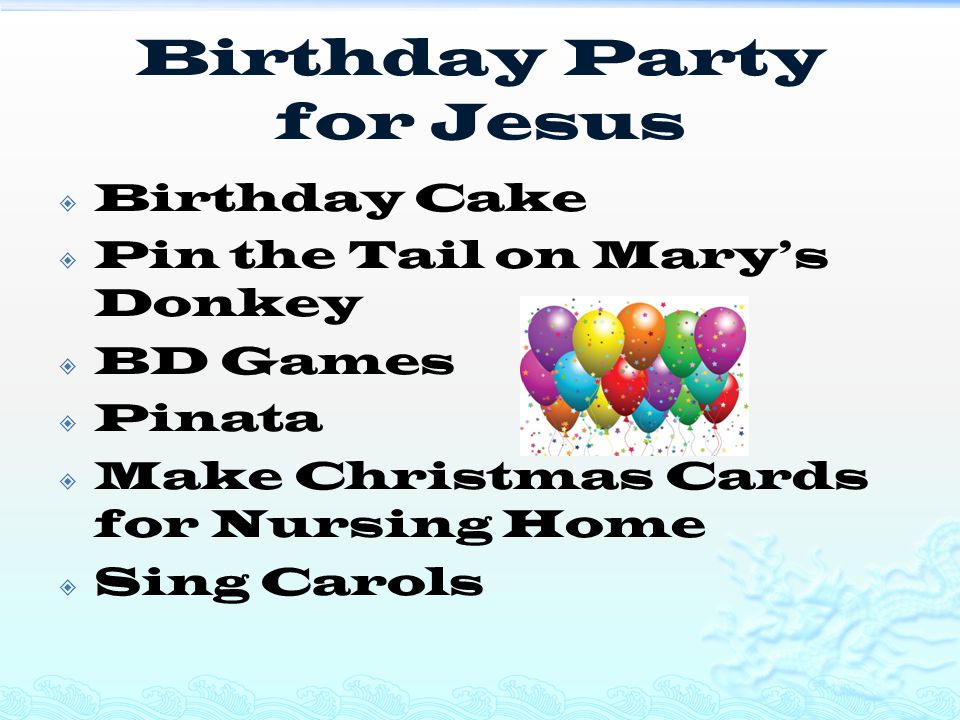 Birthday Party for Jesus  Birthday Cake  Pin the Tail on Mary’s Donkey  BD Games  Pinata  Make Christmas Cards for Nursing Home  Sing Carols