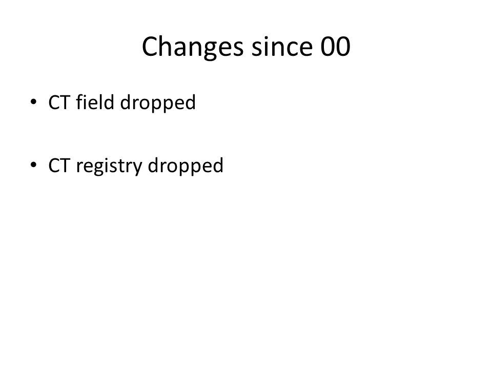 Changes since 00 CT field dropped CT registry dropped