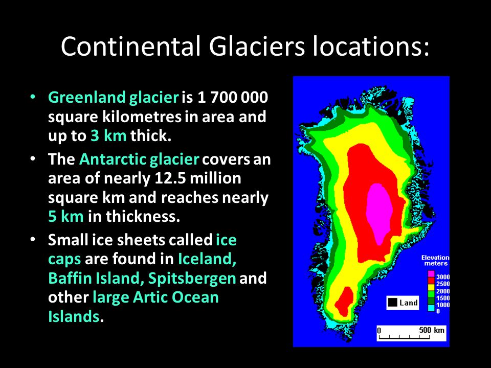 Continental Glaciers locations: Greenland glacier is square kilometres in area and up to 3 km thick.