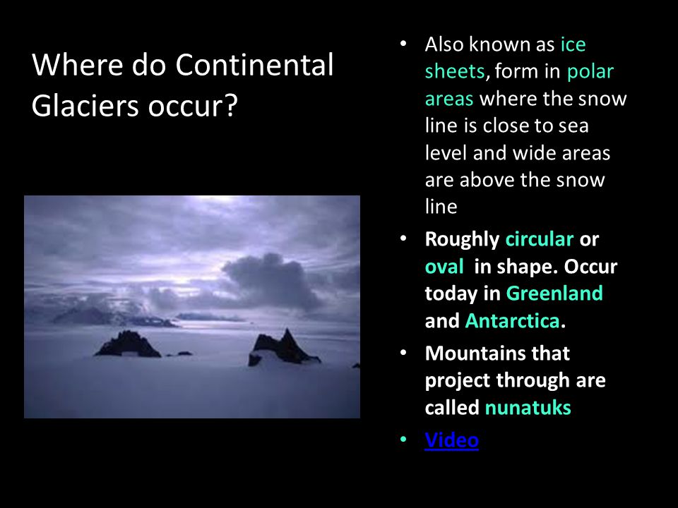 Also known as ice sheets, form in polar areas where the snow line is close to sea level and wide areas are above the snow line Roughly circular or oval in shape.