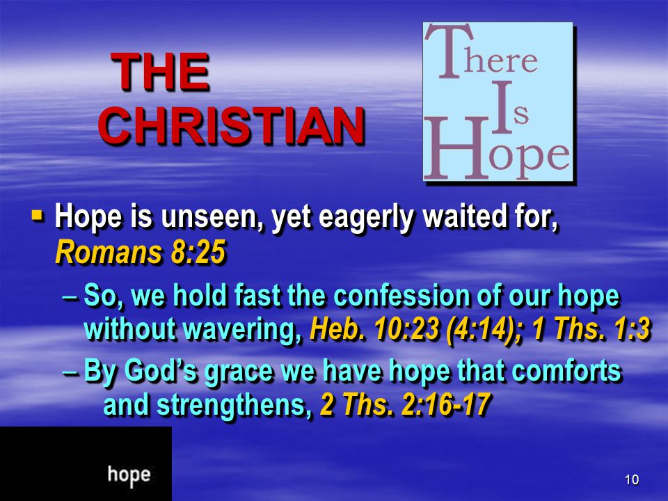 10 THE CHRISTIAN THE CHRISTIAN  Hope is unseen, yet eagerly waited for, Romans 8:25 – So, we hold fast the confession of our hope without wavering, Heb.
