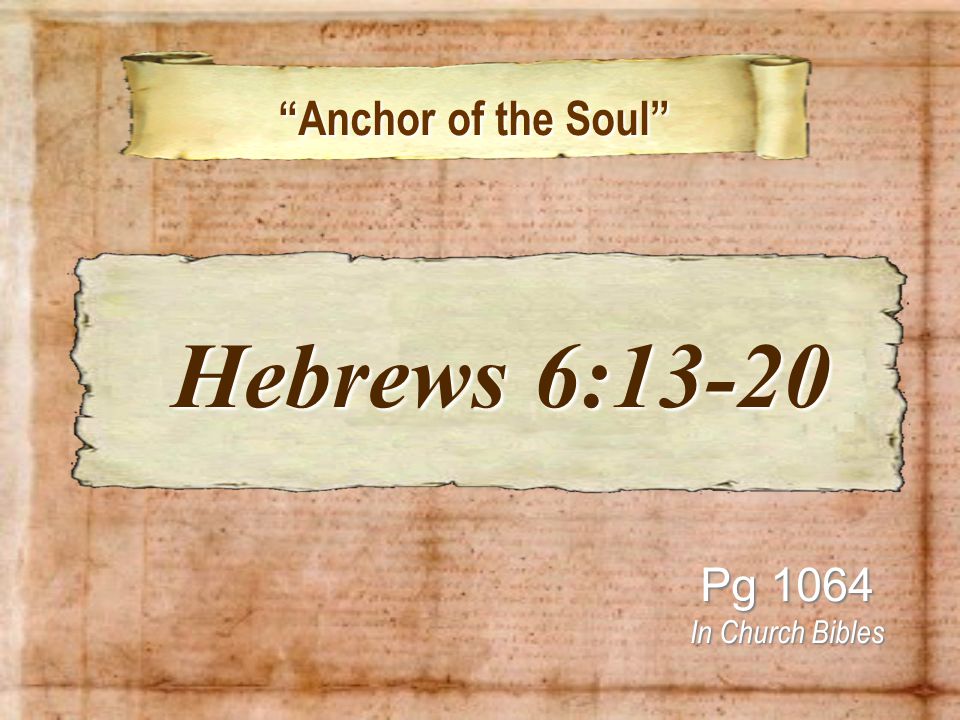 Anchor of the Soul Anchor of the Soul Pg 1064 In Church Bibles Hebrews 6:13-20 Hebrews 6:13-20