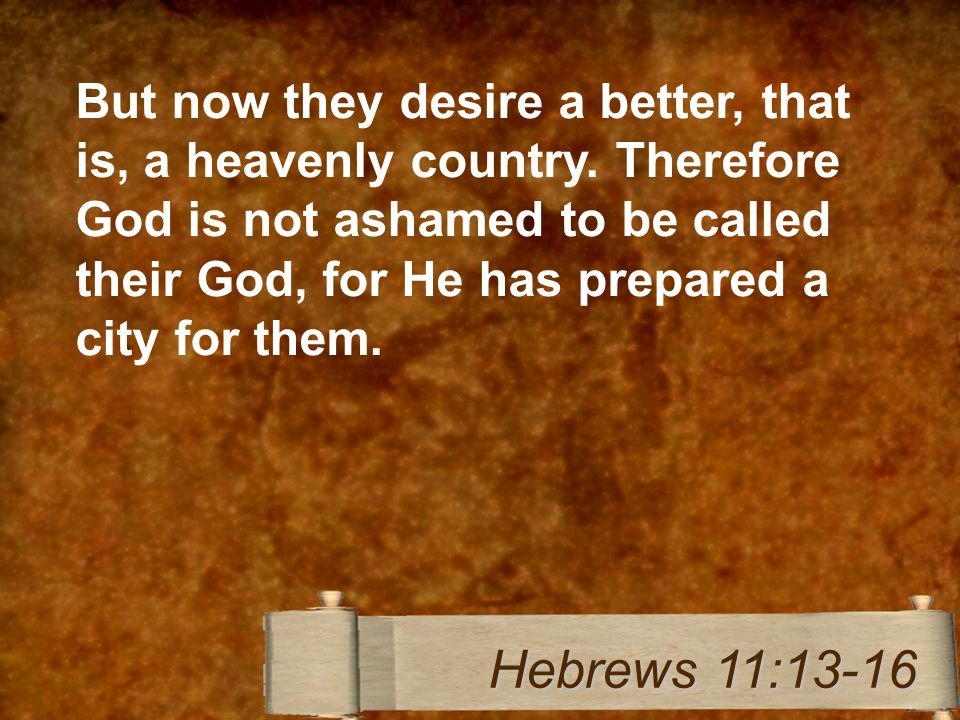 But now they desire a better, that is, a heavenly country.