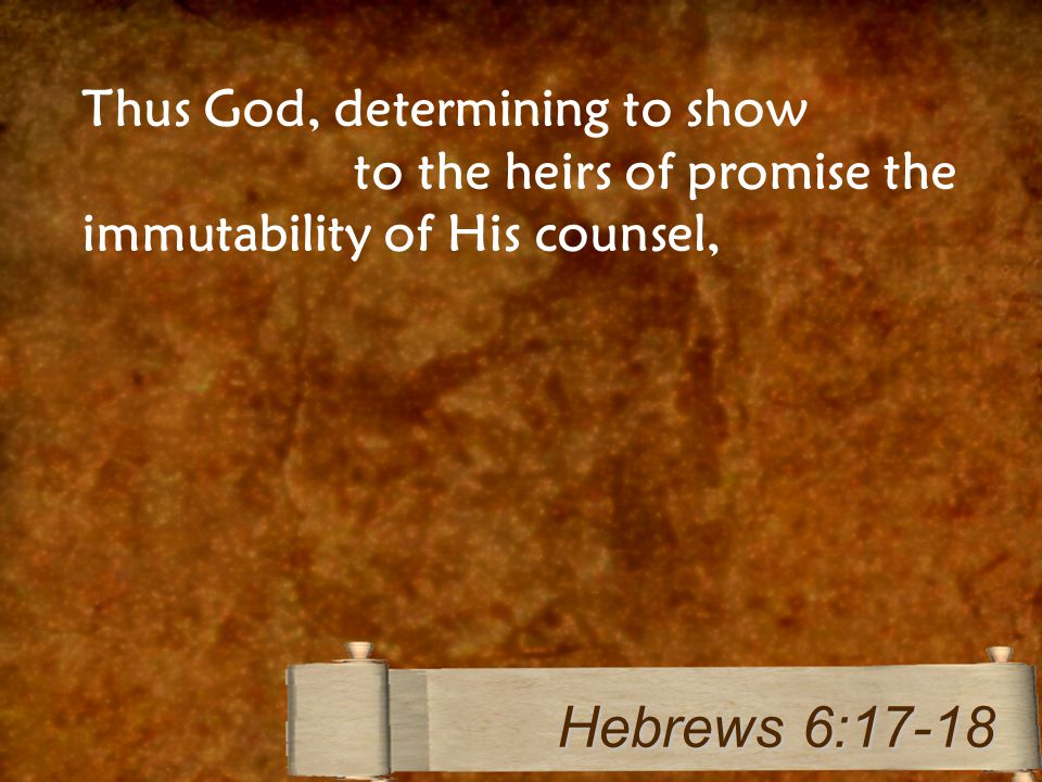 Thus God, determining to show abundantly to the heirs of promise the immutability of His counsel, Hebrews 6:17-18
