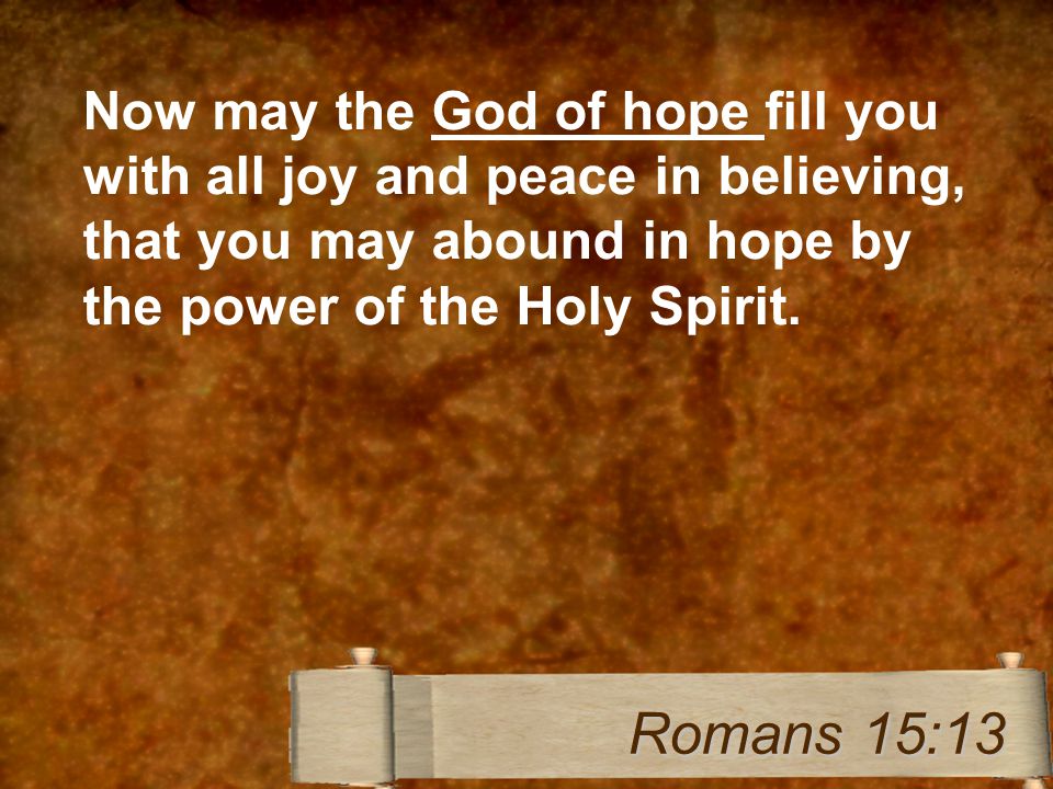 Now may the God of hope fill you with all joy and peace in believing, that you may abound in hope by the power of the Holy Spirit.