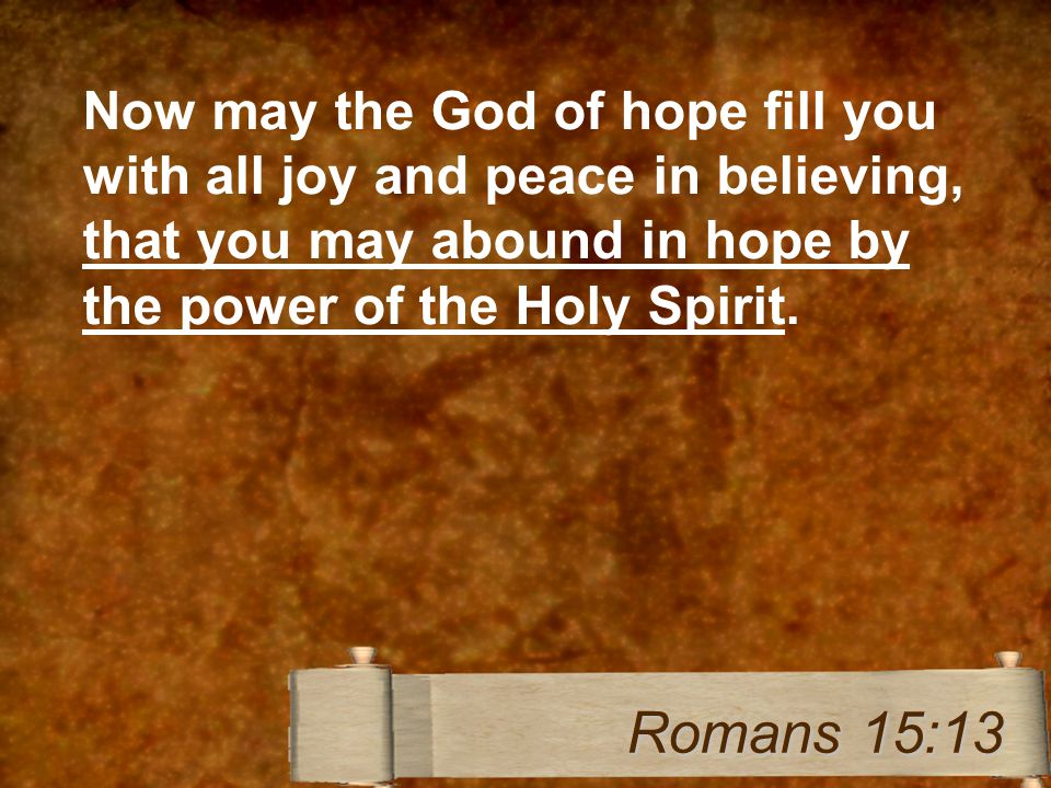 Now may the God of hope fill you with all joy and peace in believing, that you may abound in hope by the power of the Holy Spirit.