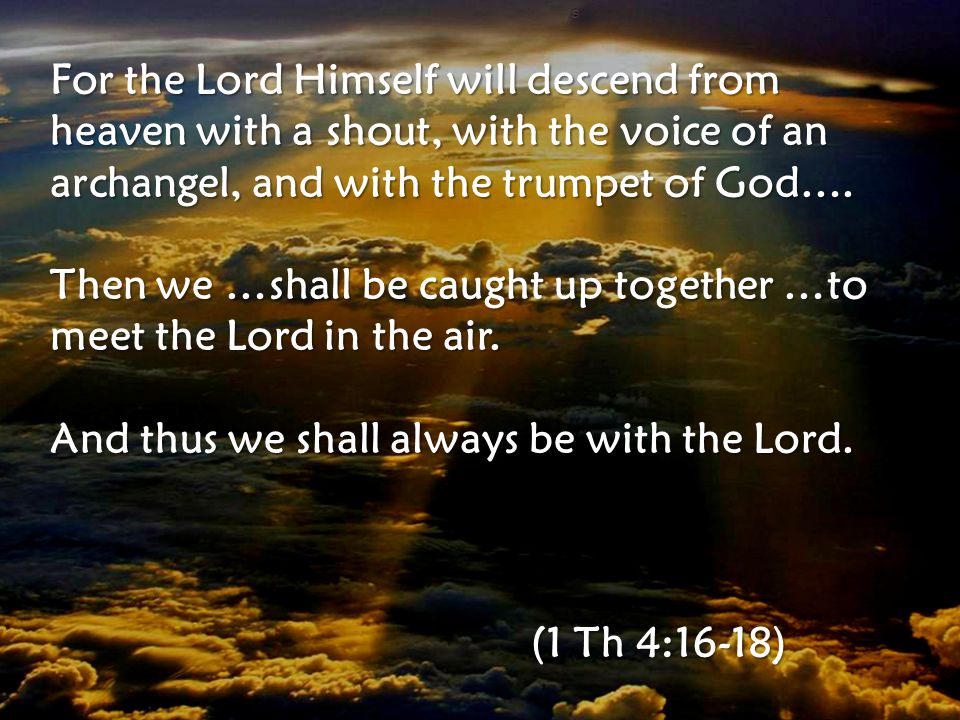 For the Lord Himself will descend from heaven with a shout, with the voice of an archangel, and with the trumpet of God….