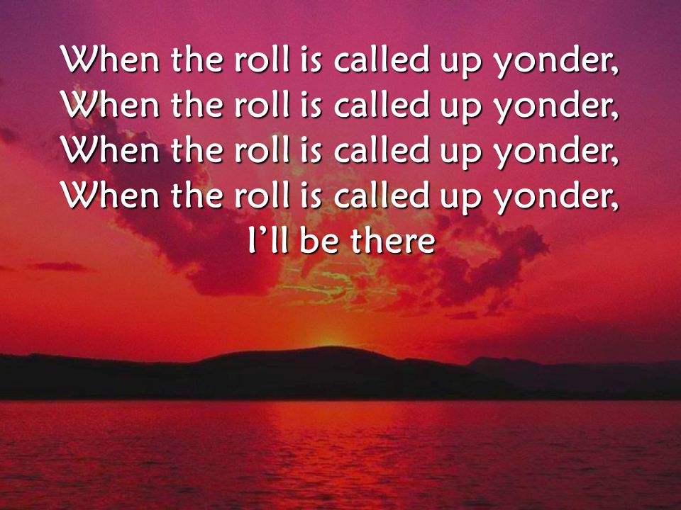 When the roll is called up yonder, I’ll be there