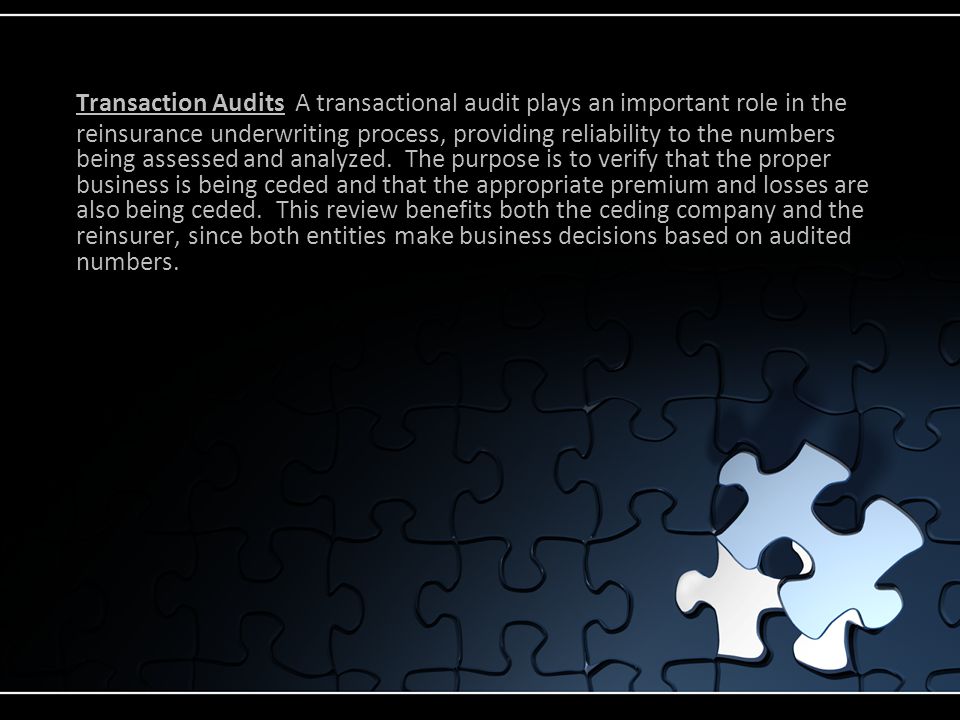 Transaction Audits A transactional audit plays an important role in the reinsurance underwriting process, providing reliability to the numbers being assessed and analyzed.