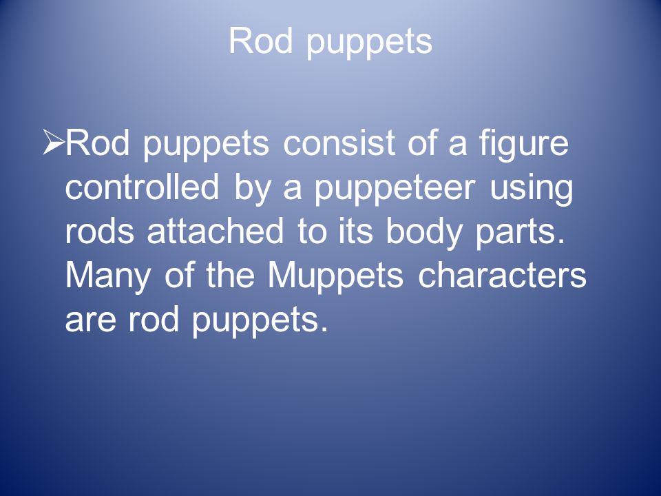 Rod puppets  Rod puppets consist of a figure controlled by a puppeteer using rods attached to its body parts.