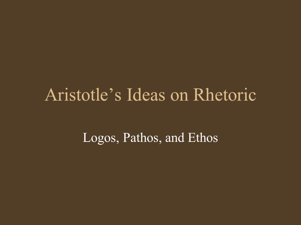 Aristotle’s Ideas on Rhetoric Logos, Pathos, and Ethos