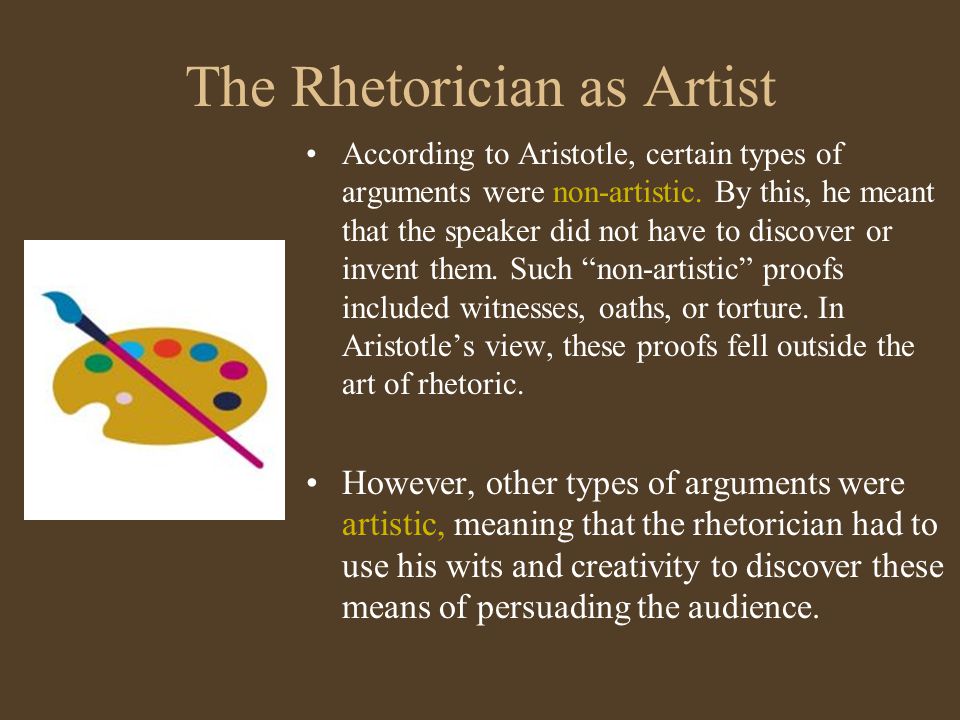 The Rhetorician as Artist According to Aristotle, certain types of arguments were non-artistic.