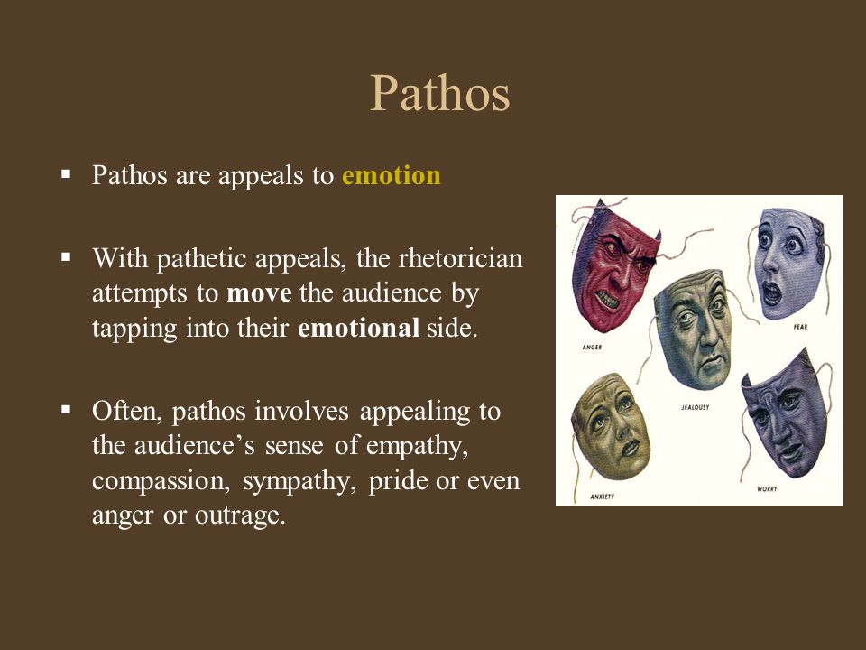 Pathos  Pathos are appeals to emotion  With pathetic appeals, the rhetorician attempts to move the audience by tapping into their emotional side.
