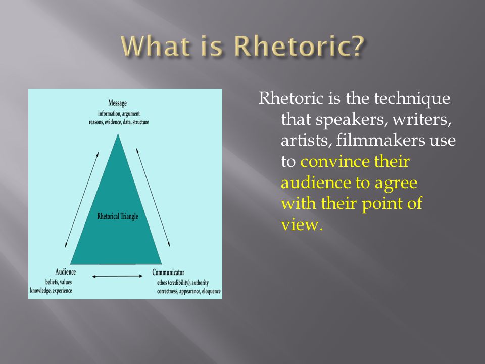 Rhetoric is the technique that speakers, writers, artists, filmmakers use to convince their audience to agree with their point of view.