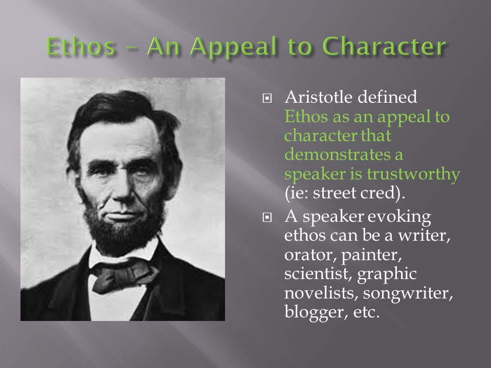  Aristotle defined Ethos as an appeal to character that demonstrates a speaker is trustworthy (ie: street cred).